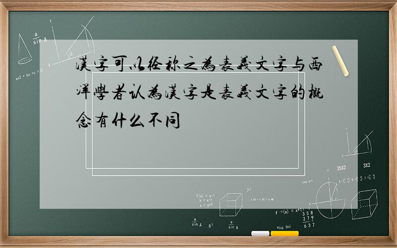 汉字可以径称之为表义文字与西洋学者认为汉字是表义文字的概念有什么不同
