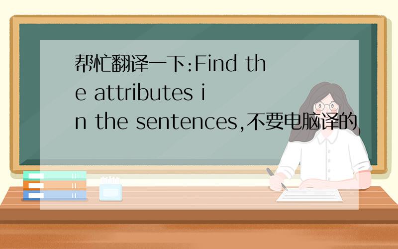 帮忙翻译一下:Find the attributes in the sentences,不要电脑译的