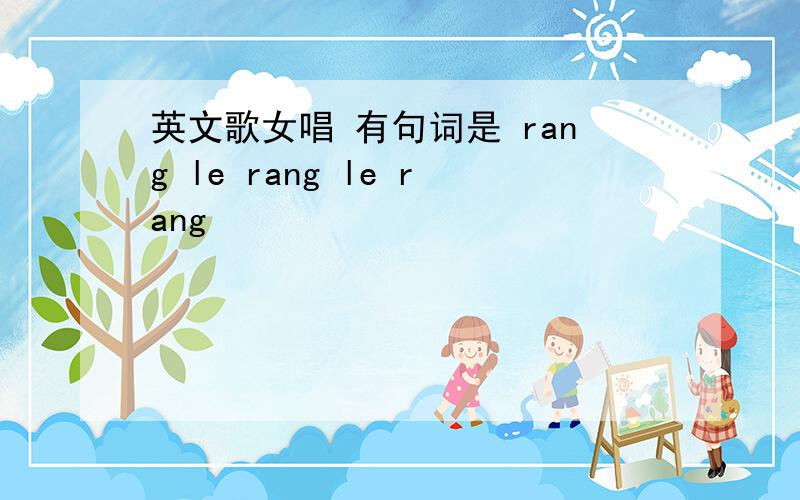 英文歌女唱 有句词是 rang le rang le rang