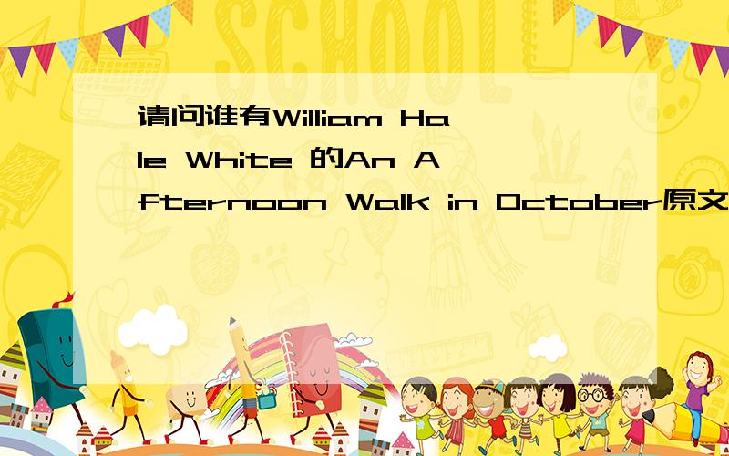 请问谁有William Hale White 的An Afternoon Walk in October原文?