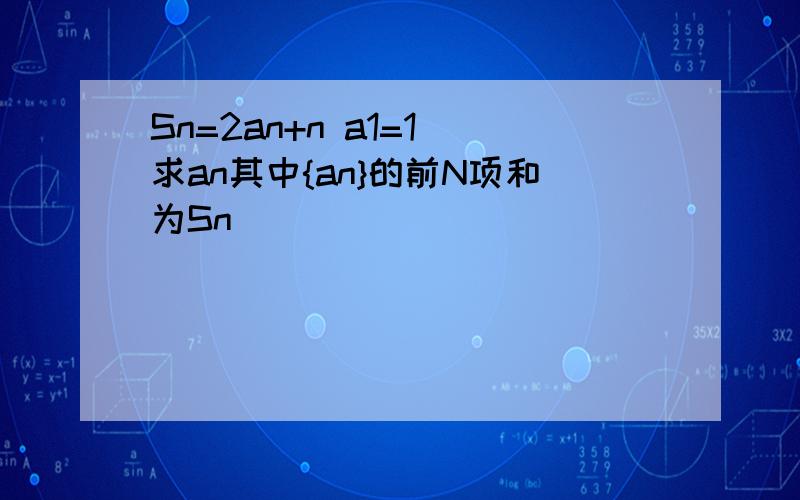 Sn=2an+n a1=1 求an其中{an}的前N项和为Sn