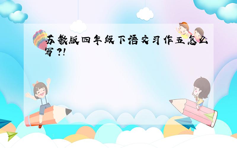 苏教版四年级下语文习作五怎么写?!