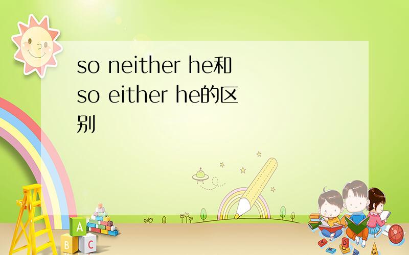 so neither he和so either he的区别