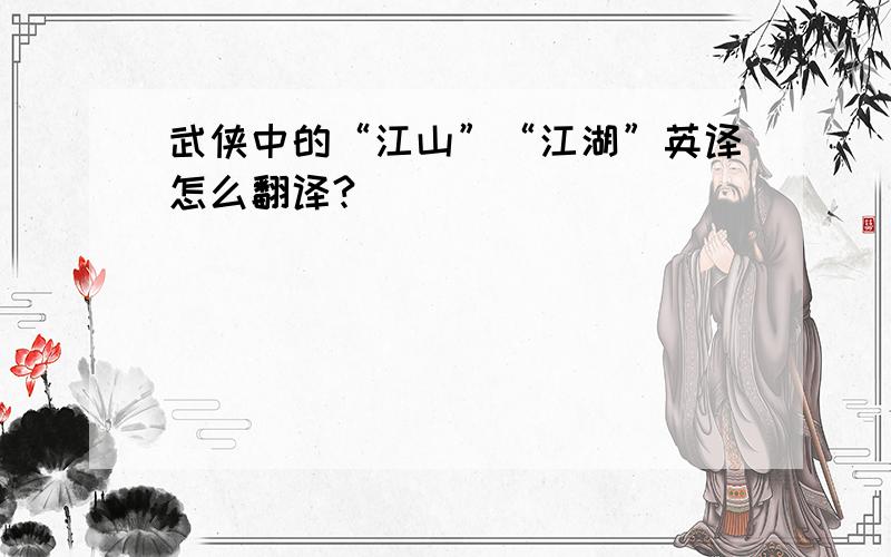 武侠中的“江山”“江湖”英译怎么翻译?