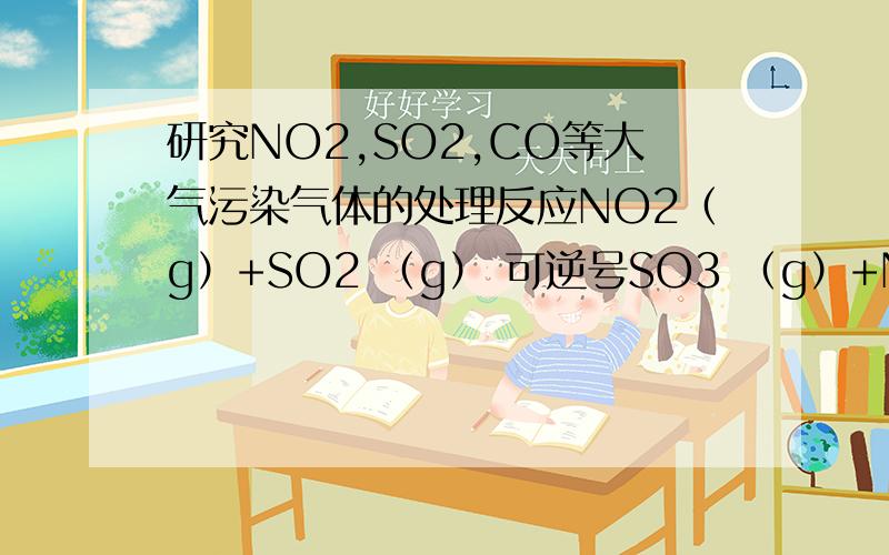 研究NO2,SO2,CO等大气污染气体的处理反应NO2（g）+SO2 （g） 可逆号SO3 （g）+NO（g）一定条件下,将与体积比1：2置于密闭容器中发生上述反应,下列能说明反映达到平衡状态的是．a．体系压强保