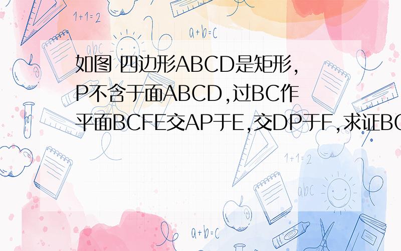 如图 四边形ABCD是矩形,P不含于面ABCD,过BC作平面BCFE交AP于E,交DP于F,求证BCFE是梯形