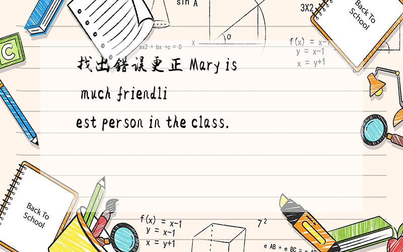 找出错误更正 Mary is much friendliest person in the class.