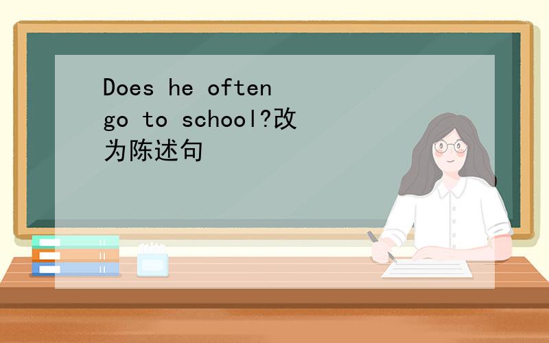 Does he often go to school?改为陈述句