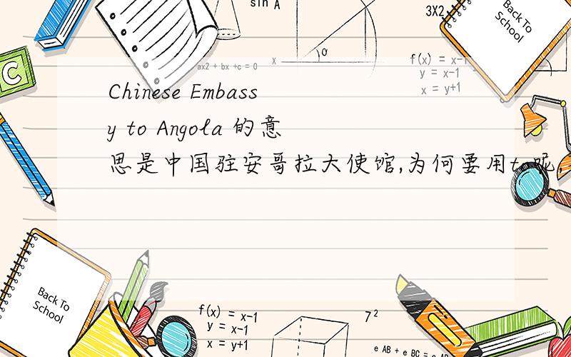 Chinese Embassy to Angola 的意思是中国驻安哥拉大使馆,为何要用to呢,不应该是用of吗