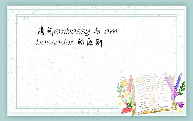 请问embassy 与 ambassador 的区别