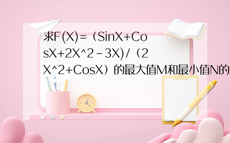 求F(X)=（SinX+CosX+2X^2-3X)/（2X^2+CosX）的最大值M和最小值N的关系.