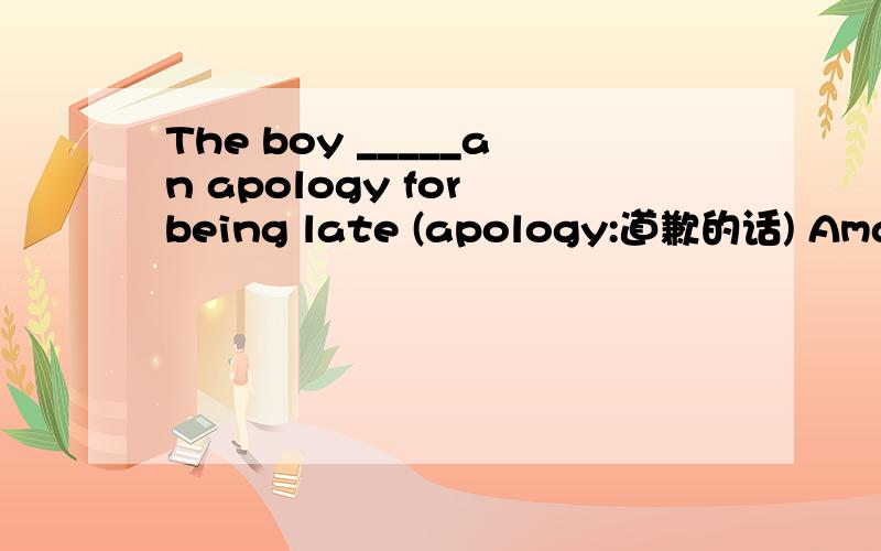 The boy _____an apology for being late (apology:道歉的话) Amade Basked Cexpressed Dhad
