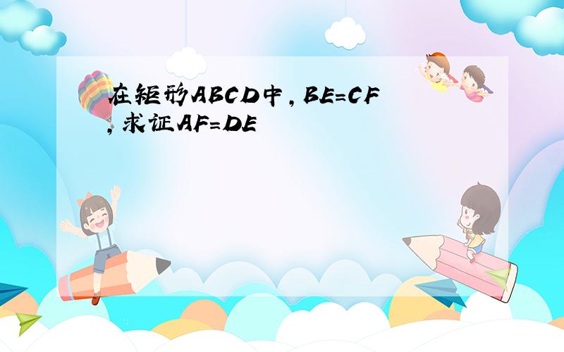 在矩形ABCD中,BE=CF,求证AF=DE