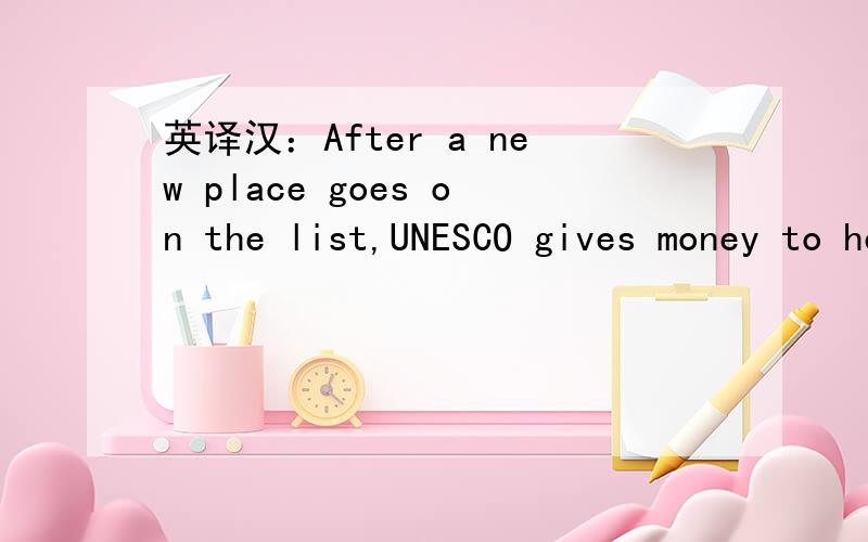 英译汉：After a new place goes on the list,UNESCO gives money to help keep it looking good.