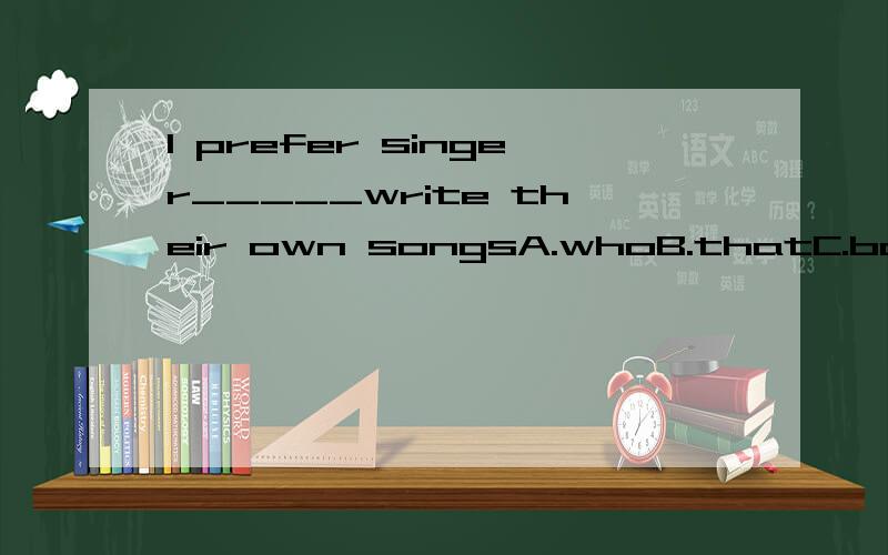 I prefer singer_____write their own songsA.whoB.thatC.both A and B