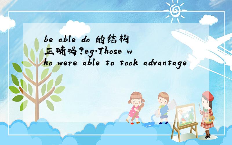be able do 的结构正确吗?eg.Those who were able to took advantage