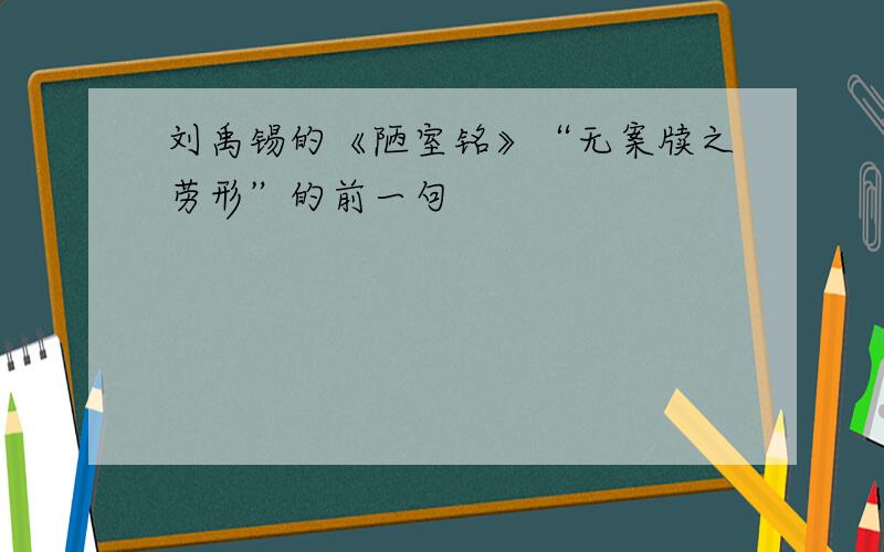 刘禹锡的《陋室铭》“无案牍之劳形”的前一句