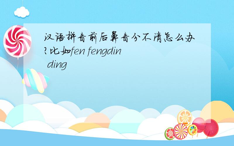 汉语拼音前后鼻音分不清怎么办?比如fen fengdin ding