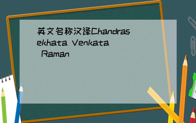 英文名称汉译Chandrasekhata Venkata Raman