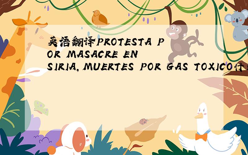 英语翻译PROTESTA POR MASACRE EN SIRIA,MUERTES POR GAS TOXICO什么意思请帮忙翻译下,十分感激