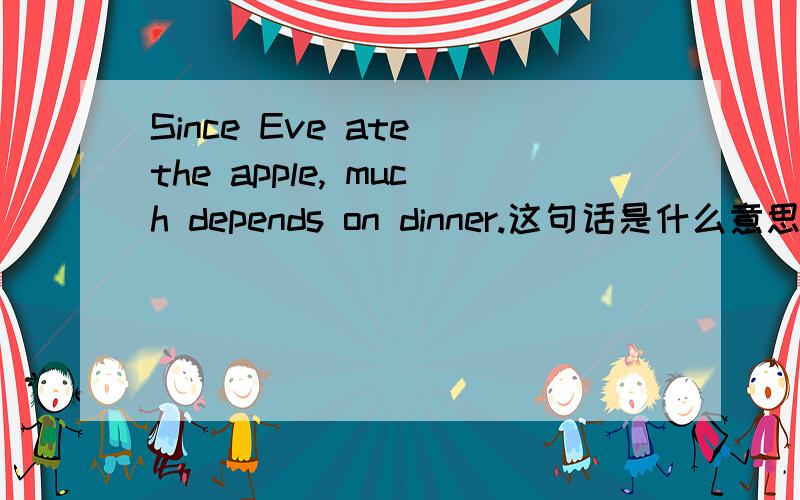 Since Eve ate the apple, much depends on dinner.这句话是什么意思?