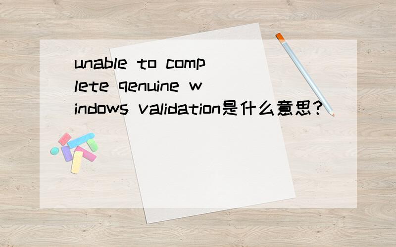 unable to complete qenuine windows validation是什么意思?