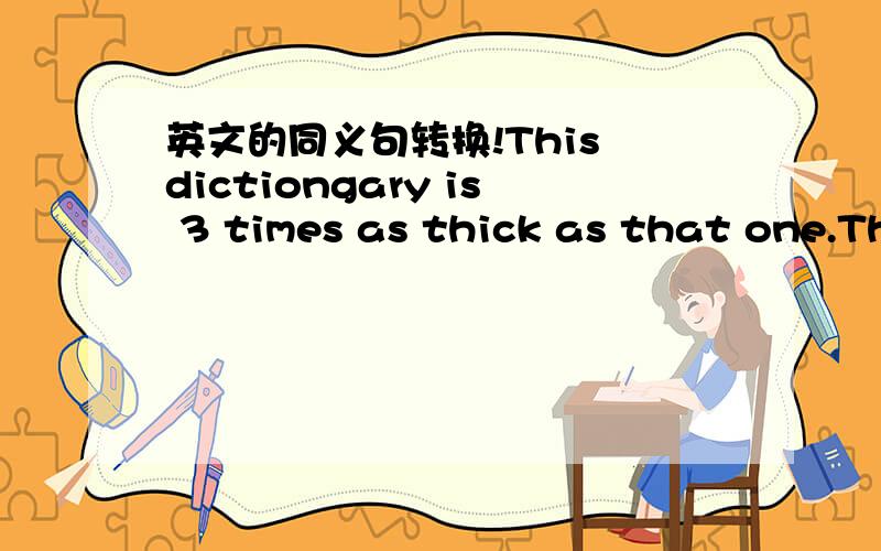 英文的同义句转换!This dictiongary is 3 times as thick as that one.This dictiongary is ___ ___ than that one.Han Mei speaks English best in our class.___ ___ speaks English ___ ___ ___ Han Mei in our class.Which month do you like best?Which is