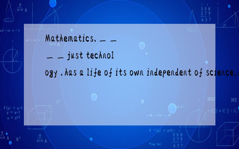Mathematics,____just technology ,has a life of its own independent of science.Mathematics,more than just technology ,has a life of its own independent of science.