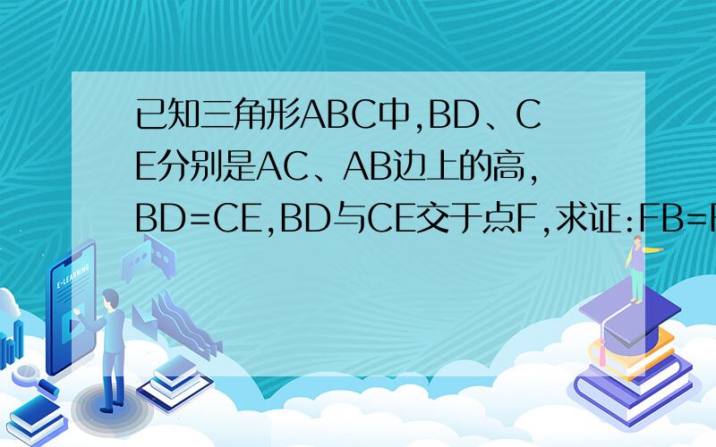 已知三角形ABC中,BD、CE分别是AC、AB边上的高,BD=CE,BD与CE交于点F,求证:FB=FC要求用直角三角形全等的判定