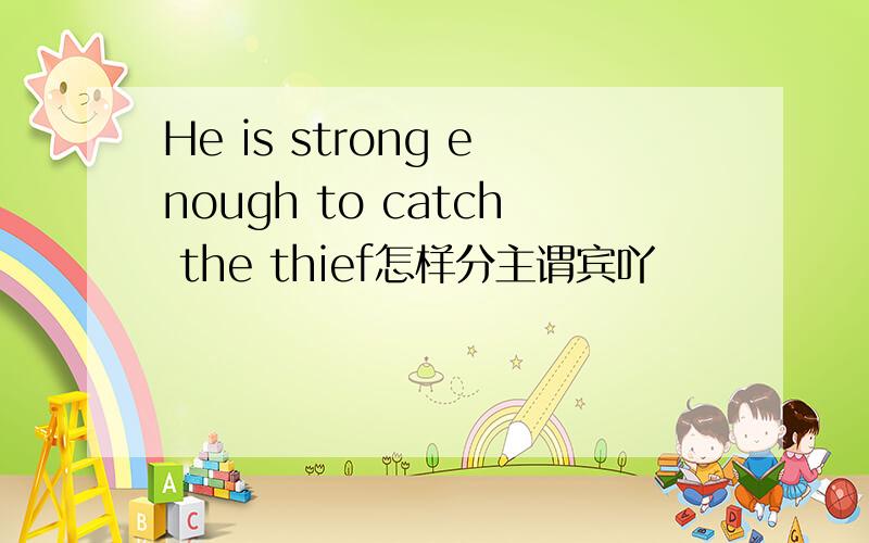 He is strong enough to catch the thief怎样分主谓宾吖