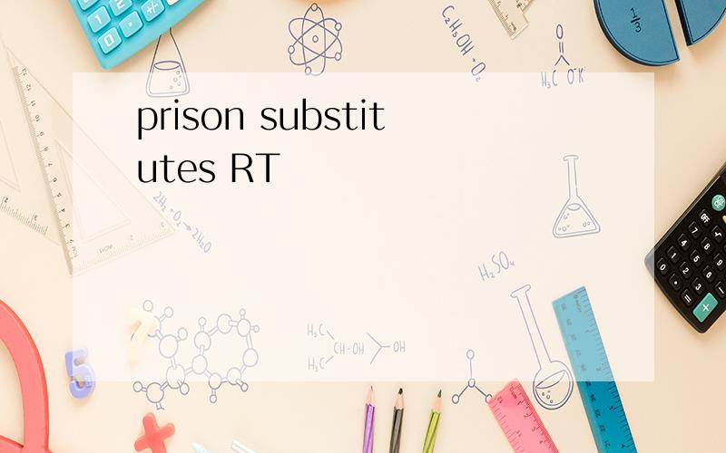 prison substitutes RT