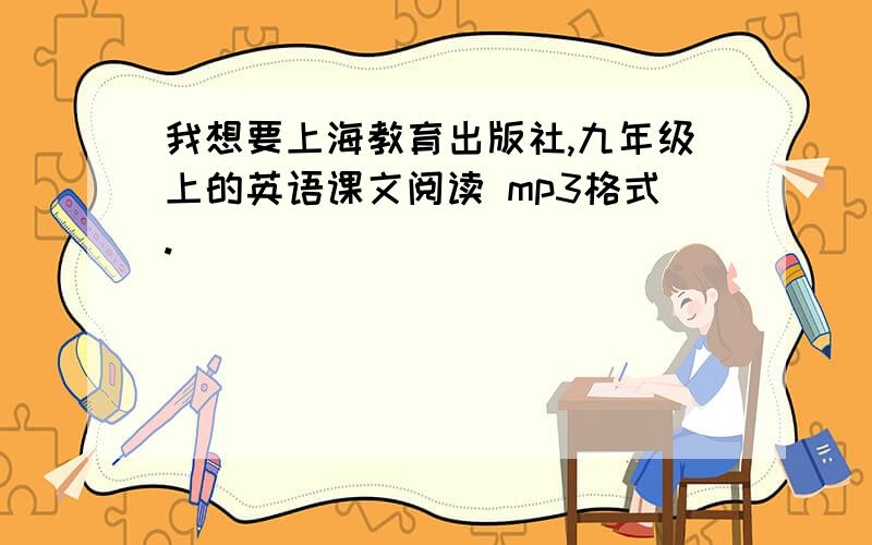 我想要上海教育出版社,九年级上的英语课文阅读 mp3格式.