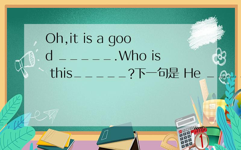 Oh,it is a good _____.Who is this_____?下一句是 He _____Mr Wu