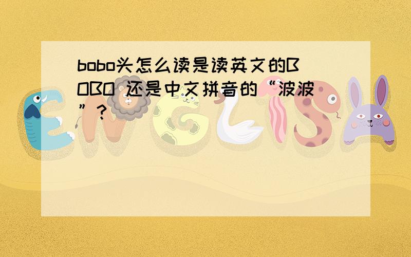 bobo头怎么读是读英文的BOBO 还是中文拼音的“波波”?