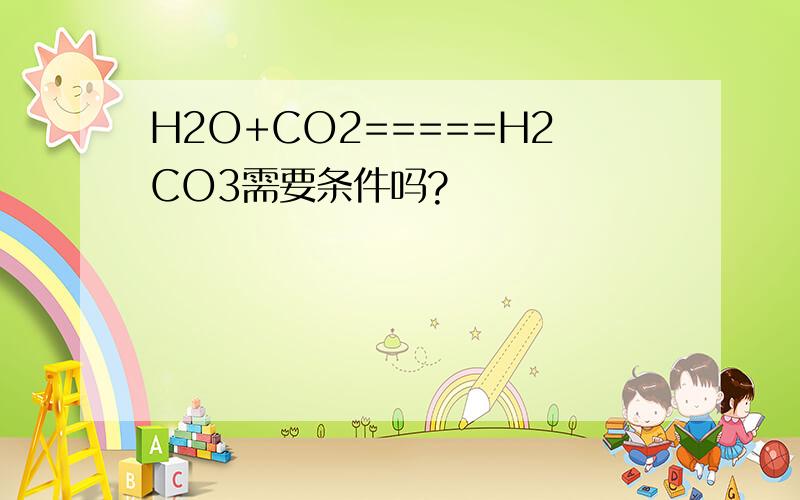 H2O+CO2=====H2CO3需要条件吗?