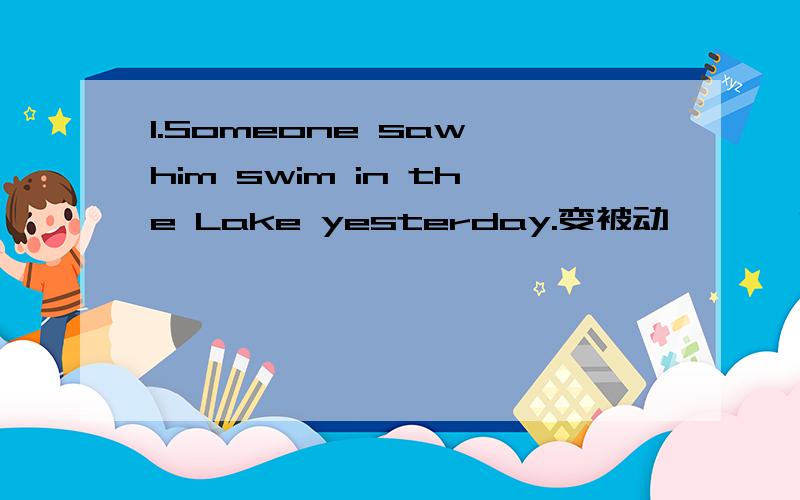 1.Someone saw him swim in the Lake yesterday.变被动——— He ___ ____ ____swim in the Lake yesterday.2.People don't grow rice in the west of japan.变被动——3.What does the teacher often tell the boys to do?变被动———这些单词