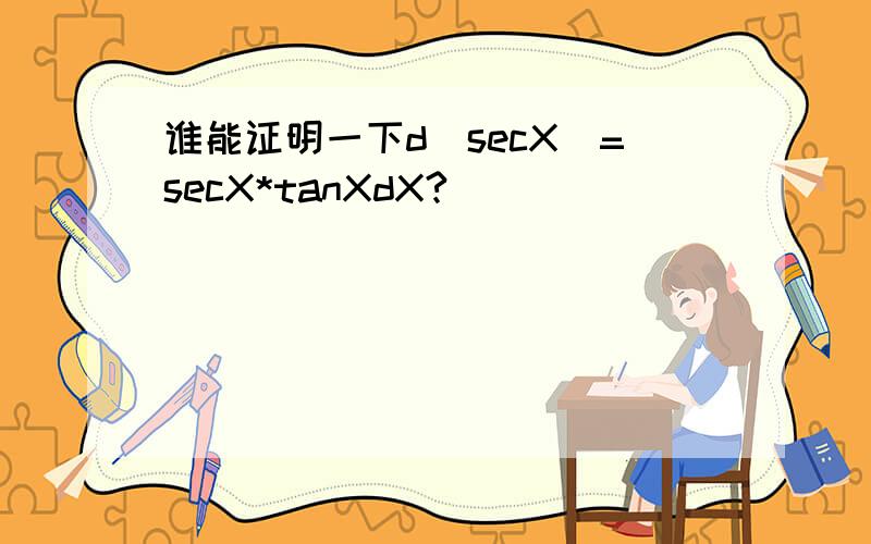 谁能证明一下d(secX)=secX*tanXdX?