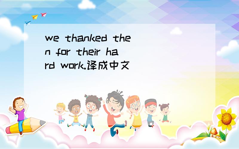 we thanked then for their hard work.译成中文