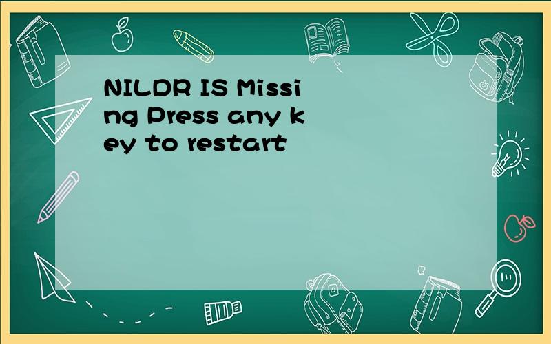 NILDR IS Missing Press any key to restart