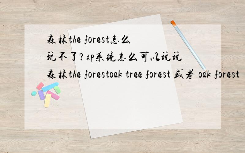 森林the forest怎么玩不了?xp系统怎么可以玩玩森林the forestoak tree forest 或者 oak forest 了 定要用of连接the forst of oaks正确