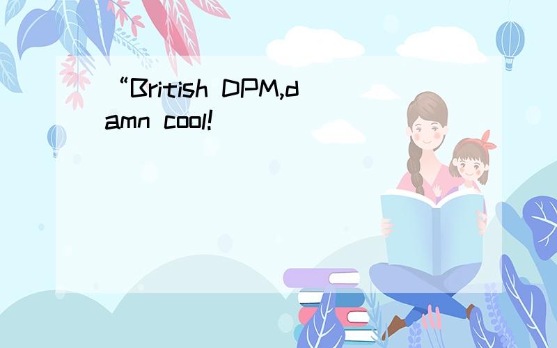 “British DPM,damn cool!