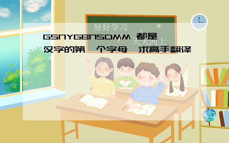 GSNYGBNSDMM 都是汉字的第一个字母,求高手翻译,