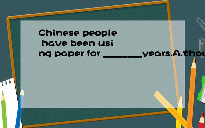 Chinese people have been using paper for ________years.A.thousands of B.two thousand不好意思，for后面少写了一个over。