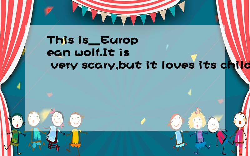 This is__European wolf.It is very scary,but it loves its children yery much.