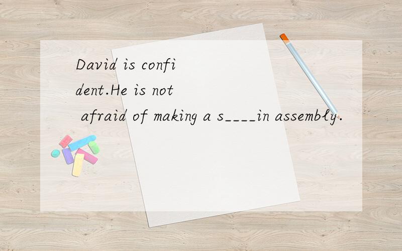 David is confident.He is not afraid of making a s____in assembly.