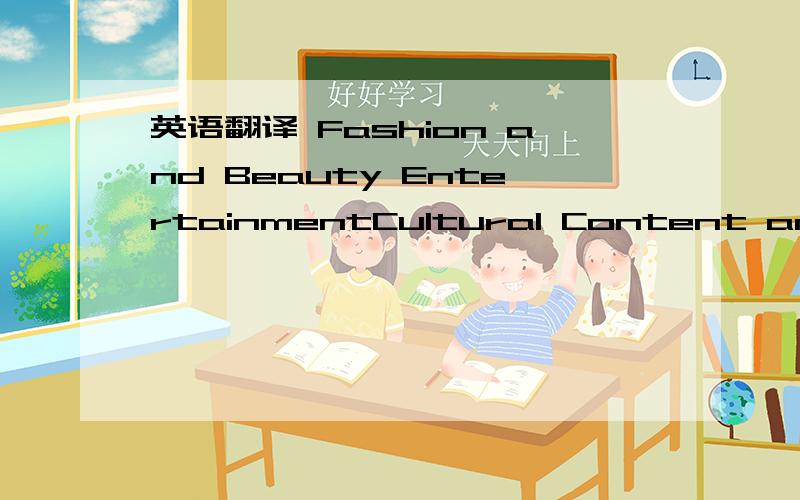 英语翻译 Fashion and Beauty EntertainmentCultural Content and EnjoyGlobal Entertainment