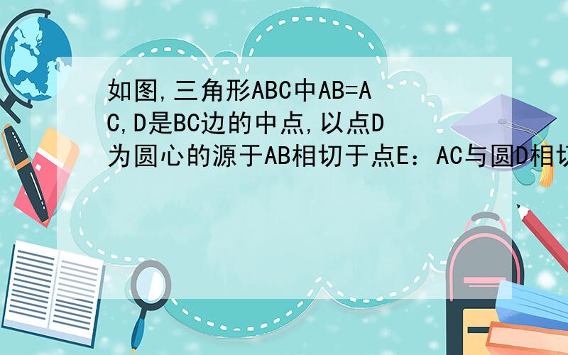 如图,三角形ABC中AB=AC,D是BC边的中点,以点D为圆心的源于AB相切于点E：AC与圆D相切于点E求证：AC于圆D相切求证AC于圆D相切