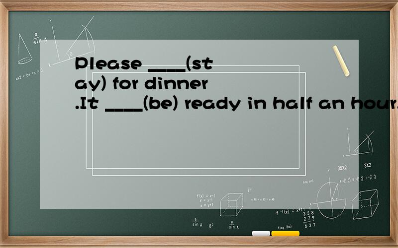 Please ____(stay) for dinner.It ____(be) ready in half an hour.