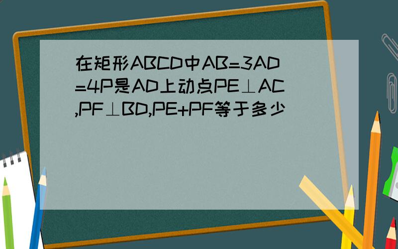 在矩形ABCD中AB=3AD=4P是AD上动点PE⊥AC,PF⊥BD,PE+PF等于多少