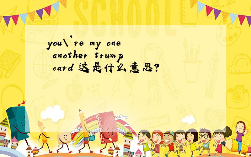 you\'re my one another trump card 这是什么意思?